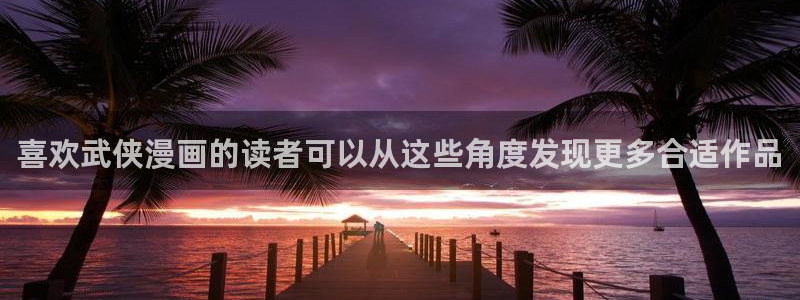 羞羞漫画阅读页面：喜欢武侠漫画的读者可以从这些角度发现更多合适作品