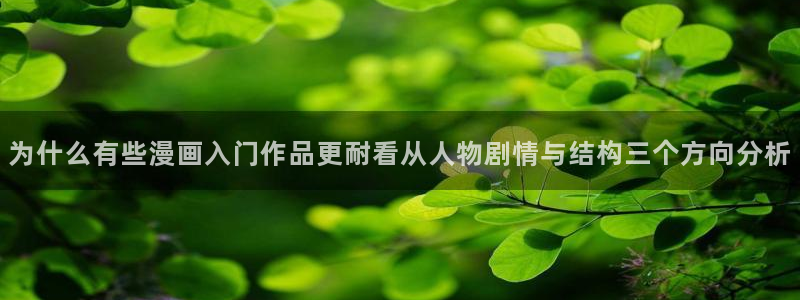 羞羞漫画漫画大全在线:为什么有些漫画入门作品更耐看从人物剧情与结构三个方向分析