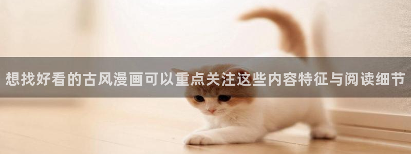 羞羞漫画作品分类:想找好看的古风漫画可以重点关注这些内容特征与阅读细节