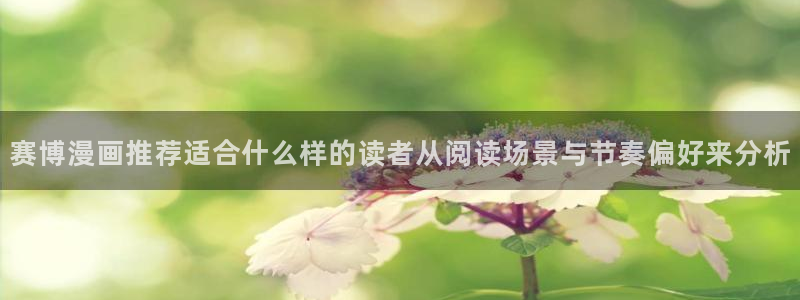 羞羞漫画阅读页面:赛博漫画推荐适合什么样的读者从阅读场景与节奏偏好来分析