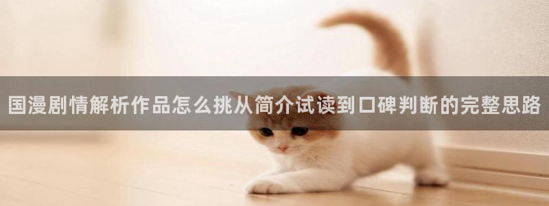 羞羞漫画新漫画推荐:国漫剧情解析作品怎么挑从简介试读到口碑判断的完整思路
