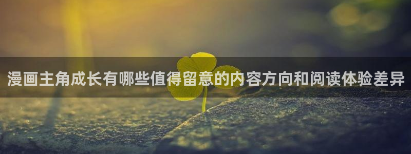 羞羞漫画热门漫画:漫画主角成长有哪些值得留意的内容方向和阅读体验差异
