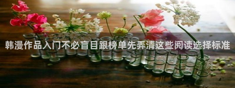 羞羞漫画网站入口大全:韩漫作品入门不必盲目跟榜单先弄清这些阅读选择标准