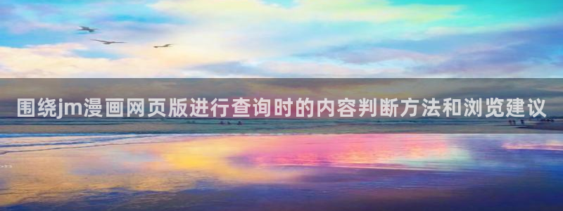 羞羞漫画人气漫画推荐:围绕jm漫画网页版进行查询时的内容判断方法和浏览建议