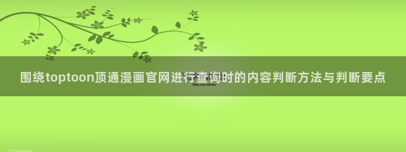 羞羞漫画精品漫画:围绕toptoon顶通漫画官网进行查询时的内容判断方法与判断要点