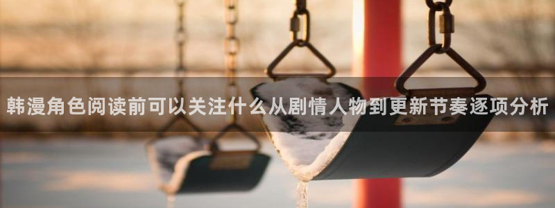 羞羞漫画更新列表:韩漫角色阅读前可以关注什么从剧情人物到更新节奏逐项分析