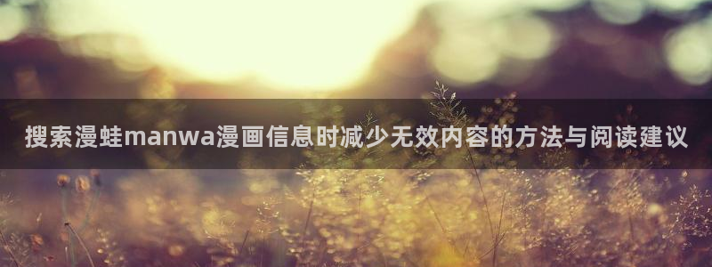 羞羞漫画漫画更新:搜索漫蛙manwa漫画信息时减少无效内容的方法与阅读建议
