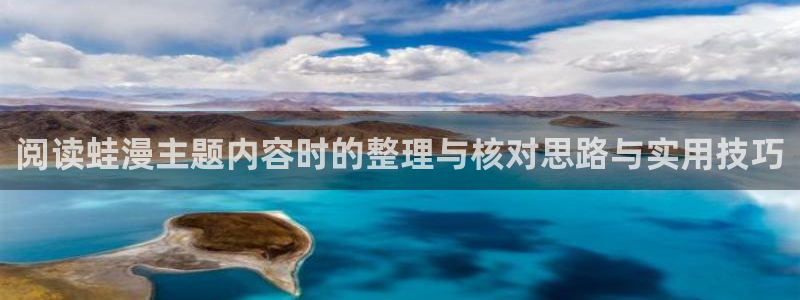 羞羞漫画免费网站大全：阅读蛙漫主题内容时的整理与核对思路与实用技巧