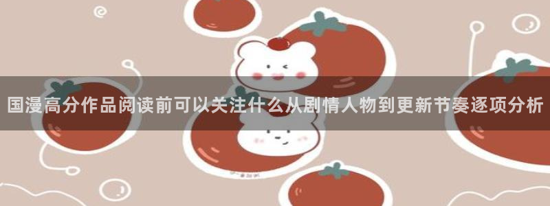 羞羞漫画在线导航:国漫高分作品阅读前可以关注什么从剧情人物到更新节奏逐项分析