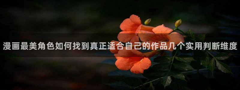 羞羞漫画漫画精选：漫画最美角色如何找到真正适合自己的作品几个实用判断维度