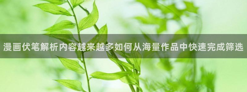 羞羞漫画漫画网：漫画伏笔解析内容越来越多如何从海量作品中快速完成筛选