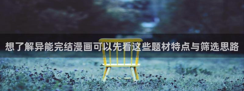 羞羞漫画免费网站导航：想了解异能完结漫画可以先看这些题材特点与筛选思路